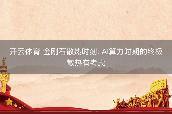 开云体育 金刚石散热时刻: AI算力时期的终极散热有考虑