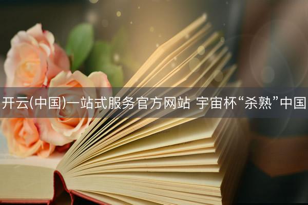 开云(中国)一站式服务官方网站 宇宙杯“杀熟”中国