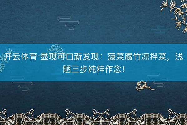 开云体育 显现可口新发现：菠菜腐竹凉拌菜，浅陋三步纯粹作念！