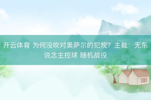 开云体育 为何没吹对奥萨尔的犯规?主裁:无东说念主控球 随机战役