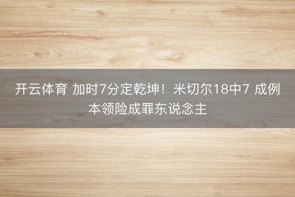 开云体育 加时7分定乾坤！米切尔18中7 成例本领险成罪东说念主