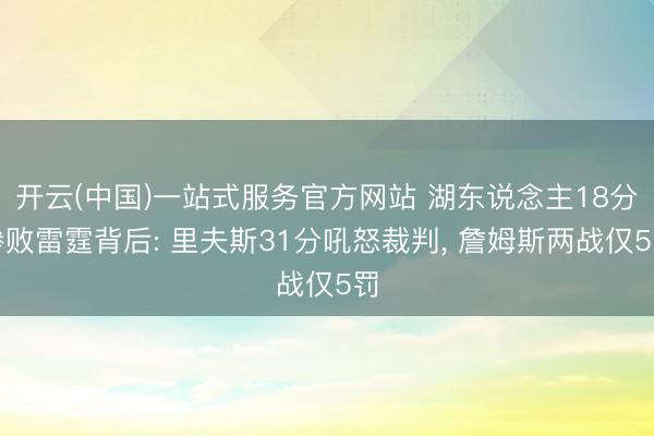 开云(中国)一站式服务官方网站 湖东说念主18分惨败雷霆背后: 里夫斯31分吼怒裁判， 詹姆斯两战仅5罚
