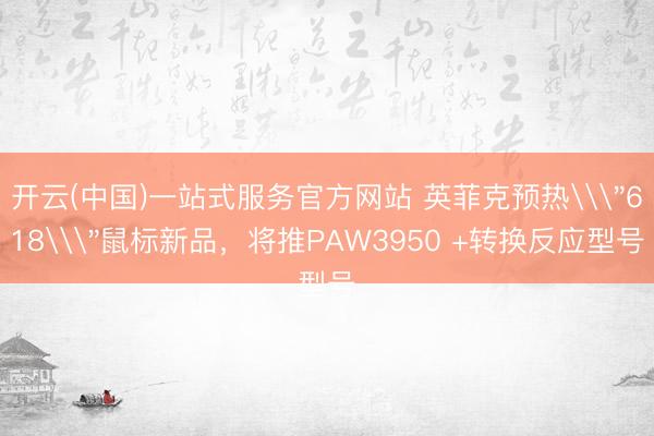 开云(中国)一站式服务官方网站 英菲克预热\