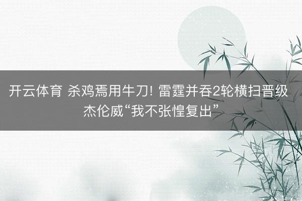 开云体育 杀鸡焉用牛刀! 雷霆并吞2轮横扫晋级 杰伦威“我不张惶复出”