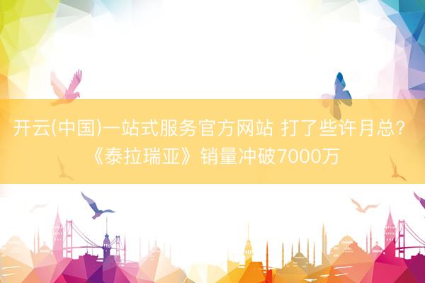 开云(中国)一站式服务官方网站 打了些许月总? 《泰拉瑞亚》销量冲破7000万