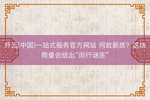 开云(中国)一站式服务官方网站 何故新质？这场商量会给出“闵行谜底”