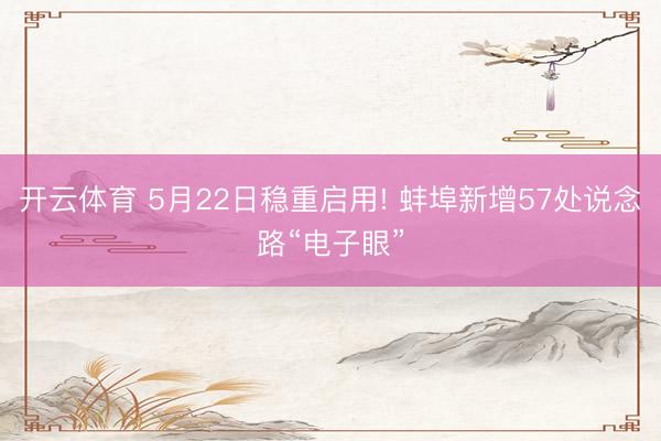 开云体育 5月22日稳重启用! 蚌埠新增57处说念路“电子眼”