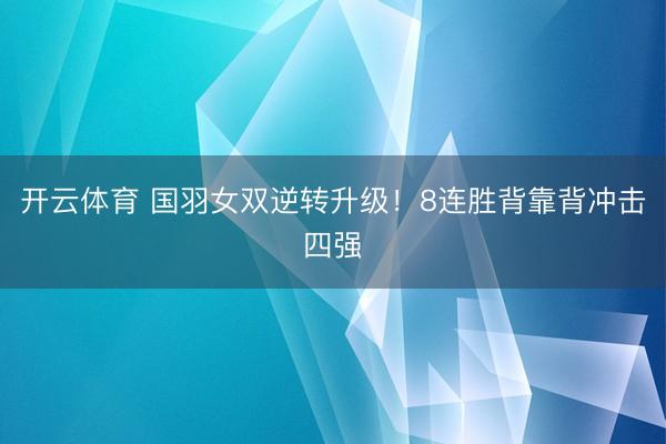 开云体育 国羽女双逆转升级！8连胜背靠背冲击四强