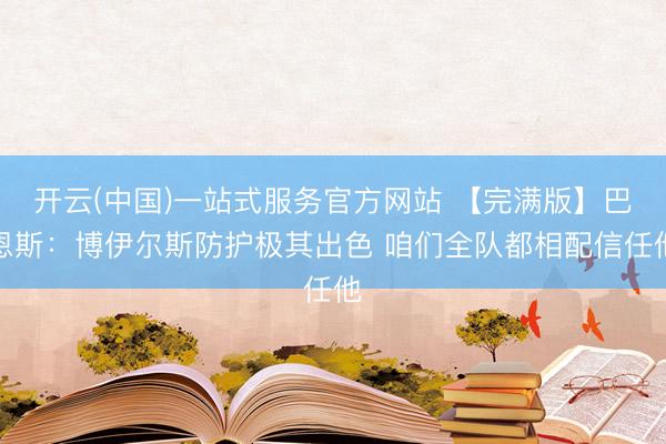 开云(中国)一站式服务官方网站 【完满版】巴恩斯：博伊尔斯防护极其出色 咱们全队都相配信任他