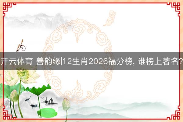 开云体育 善韵缘|12生肖2026福分榜， 谁榜上著名?