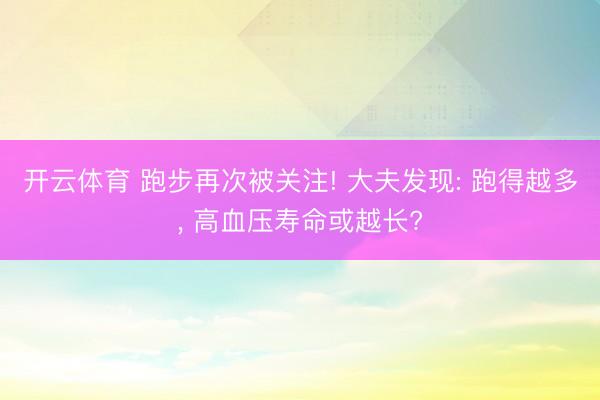 开云体育 跑步再次被关注! 大夫发现: 跑得越多， 高血压寿命或越长?