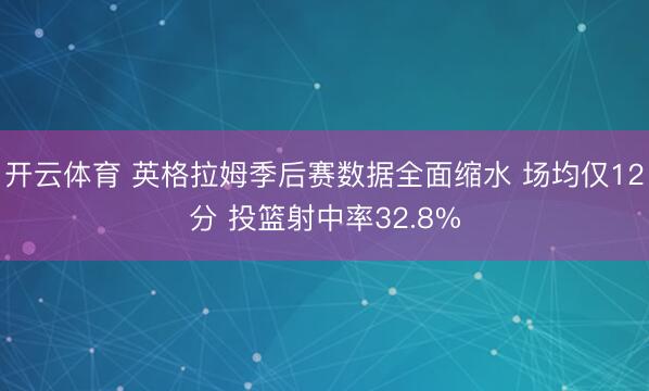开云体育 英格拉姆季后赛数据全面缩水 场均仅12分 投篮射中率32.8%