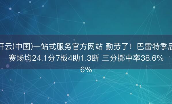 开云(中国)一站式服务官方网站 勤劳了！巴雷特季后赛场均24.1分7板4助1.3断 三分掷中率38.6%