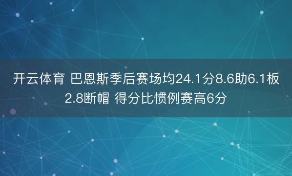 开云体育 巴恩斯季后赛场均24.1分8.6助6.1板2.8断帽 得分比惯例赛高6分