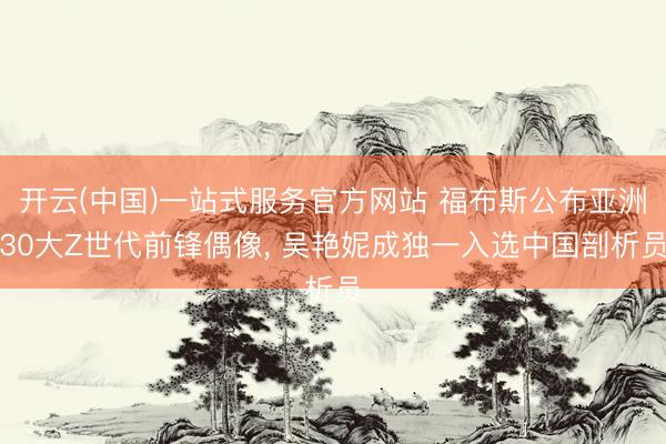 开云(中国)一站式服务官方网站 福布斯公布亚洲30大Z世代前锋偶像， 吴艳妮成独一入选中国剖析员