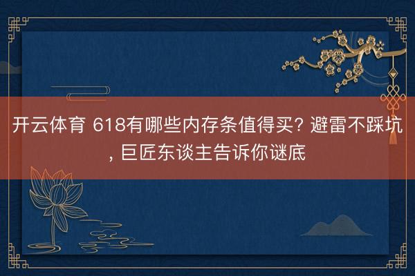 开云体育 618有哪些内存条值得买? 避雷不踩坑， 巨匠东谈主告诉你谜底