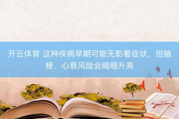 开云体育 这种疾病早期可能无彰着症状，但脑梗、心衰风险会暗暗升高