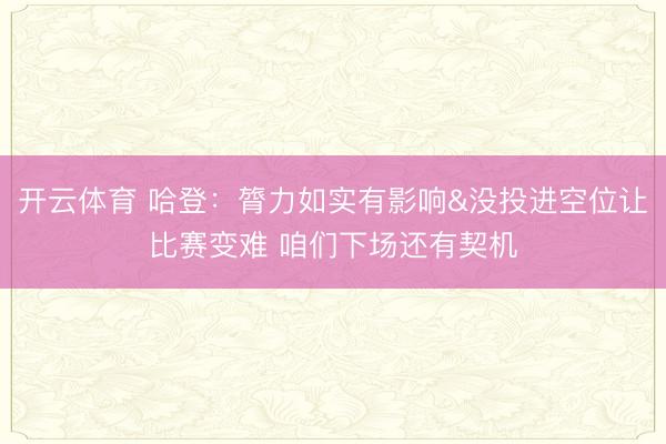 开云体育 哈登：膂力如实有影响&没投进空位让比赛变难 咱们下场还有契机