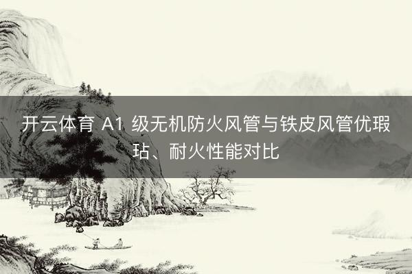 开云体育 A1 级无机防火风管与铁皮风管优瑕玷、耐火性能对比