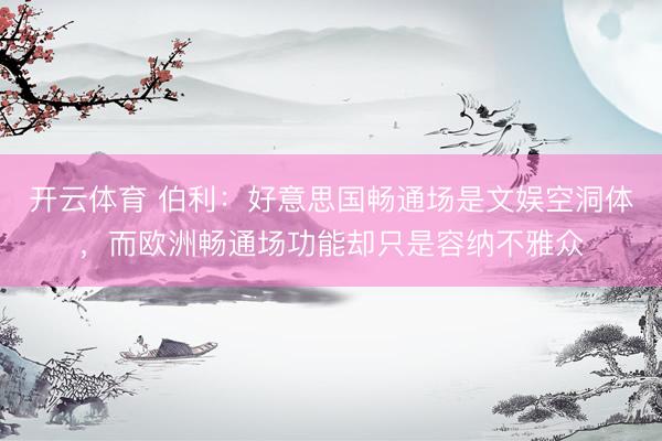 开云体育 伯利：好意思国畅通场是文娱空洞体，而欧洲畅通场功能却只是容纳不雅众