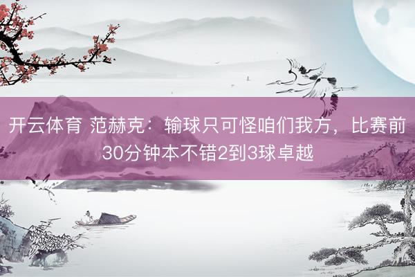 开云体育 范赫克：输球只可怪咱们我方，比赛前30分钟本不错2到3球卓越