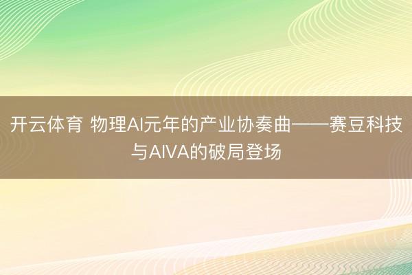开云体育 物理AI元年的产业协奏曲——赛豆科技与AIVA的破局登场