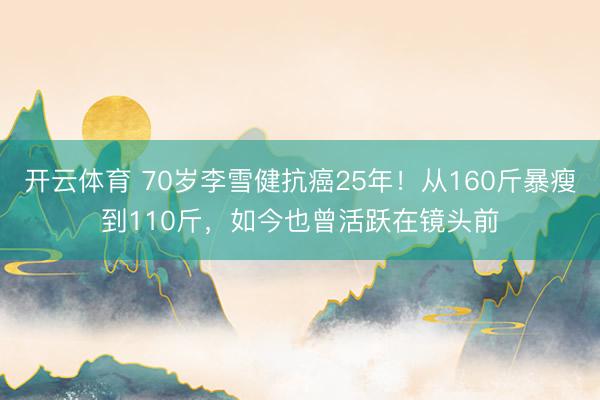 开云体育 70岁李雪健抗癌25年！从160斤暴瘦到110斤，如今也曾活跃在镜头前