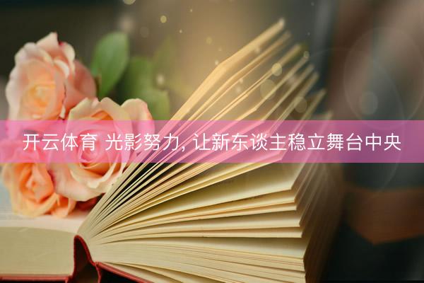 开云体育 光影努力， 让新东谈主稳立舞台中央