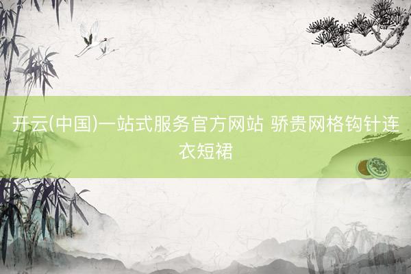 开云(中国)一站式服务官方网站 骄贵网格钩针连衣短裙