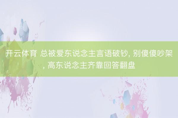 开云体育 总被爱东说念主言语破钞， 别傻傻吵架， 高东说念主齐靠回答翻盘