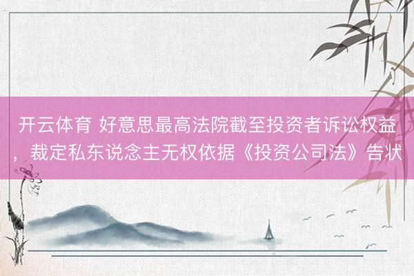 开云体育 好意思最高法院截至投资者诉讼权益，裁定私东说念主无权依据《投资公司法》告状