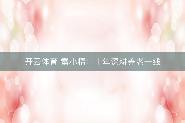 开云体育 雷小精：十年深耕养老一线