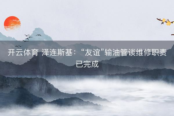 开云体育 泽连斯基：“友谊”输油管谈维修职责已完成