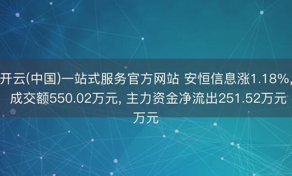 开云(中国)一站式服务官方网站 安恒信息涨1.18%， 成交额550.02万元， 主力资金净流出251.52万元