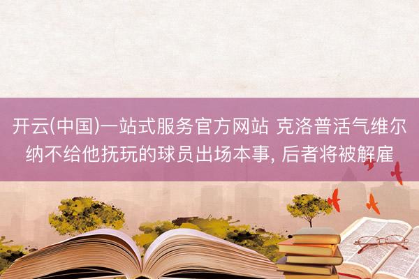 开云(中国)一站式服务官方网站 克洛普活气维尔纳不给他抚玩的球员出场本事， 后者将被解雇