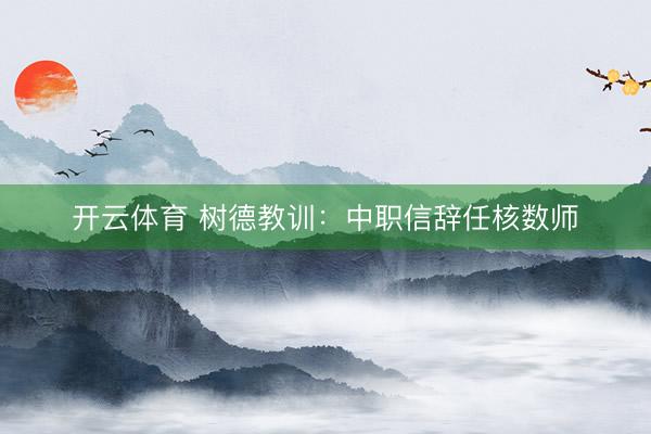 开云体育 树德教训：中职信辞任核数师