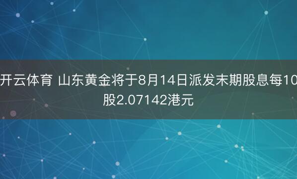 开云体育 山东黄金将于8月14日派发末期股息每10股2.07142港元