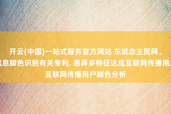 开云(中国)一站式服务官方网站 东说念主民网、武大获取信息脚色识别有关专利， 愚弄多特征达成互联网传播用户脚色分析