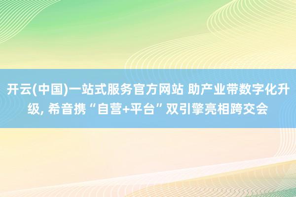 开云(中国)一站式服务官方网站 助产业带数字化升级， 希音携“自营+平台”双引擎亮相跨交会