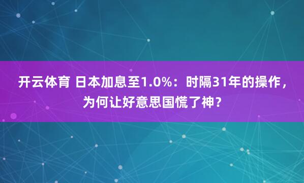 开云体育 日本加息至1.0%:时隔31年的操作,为何让好意思国慌了神?