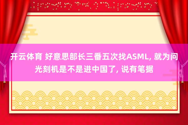 开云体育 好意思部长三番五次找ASML, 就为问光刻机是不是进中国了, 说有笔据