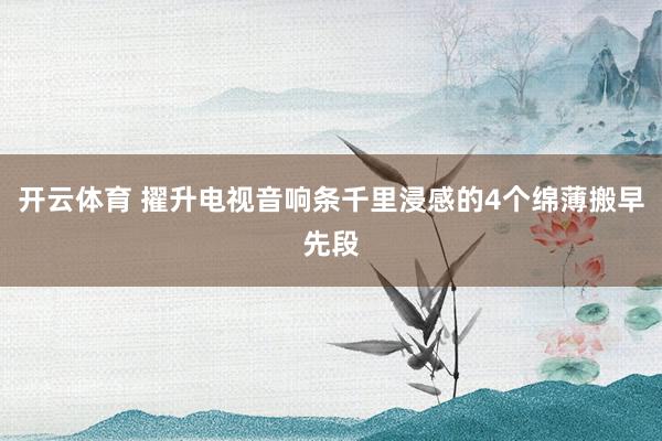 开云体育 擢升电视音响条千里浸感的4个绵薄搬早先段